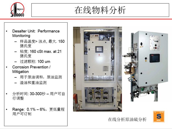 在線原油硫分析儀:可用于原油調(diào)和、原油監(jiān)測(cè);渣油和重油監(jiān)測(cè),分 析時(shí)間:30-300秒,用戶可自行調(diào)整;Range:0.1%-0.6%
