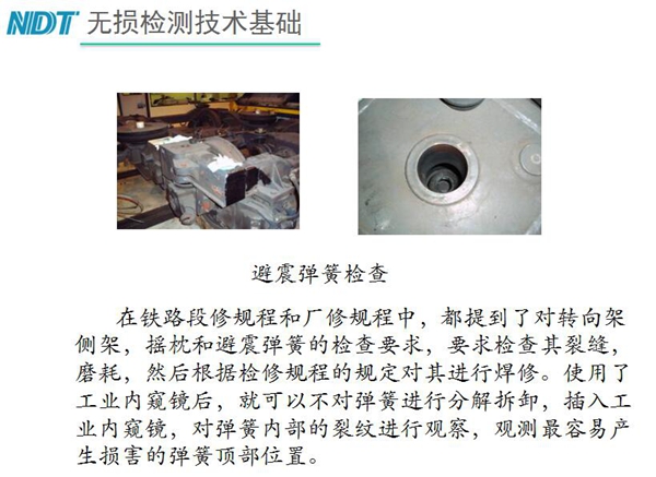 應(yīng)用舉例：避震彈簧檢查-在鐵路段修規(guī)程和廠修規(guī)程中都提到了對(duì)轉(zhuǎn)向架、搖枕、避震彈簧的檢測(cè)要求，利用內(nèi)窺鏡可以對(duì)彈簧不進(jìn)行分解拆卸對(duì)彈簧內(nèi)部裂紋進(jìn)行觀測(cè)。