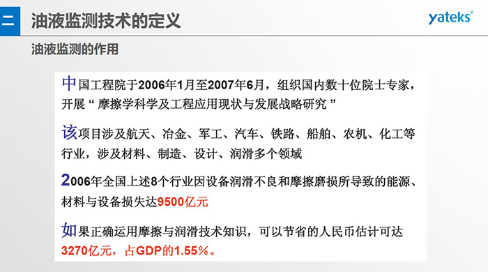油液監測的作用：中國工程院于2006年1月至2007年6月組織國內數十位院士專家開展 摩擦學科學及工程應用現狀與發展戰略研究，該項目涉及航天、冶金、軍工、汽車、鐵路 等多個領域